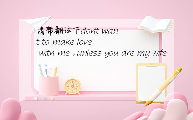 请帮翻译下don't want to make love with me ,unless you are my wife