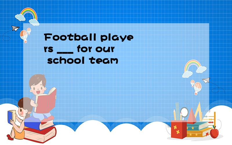 Football players ___ for our school team