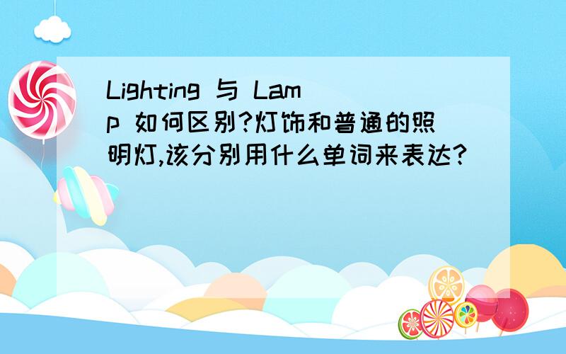 Lighting 与 Lamp 如何区别?灯饰和普通的照明灯,该分别用什么单词来表达?