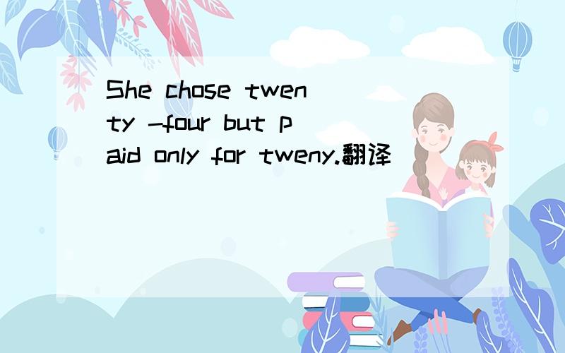 She chose twenty -four but paid only for tweny.翻译