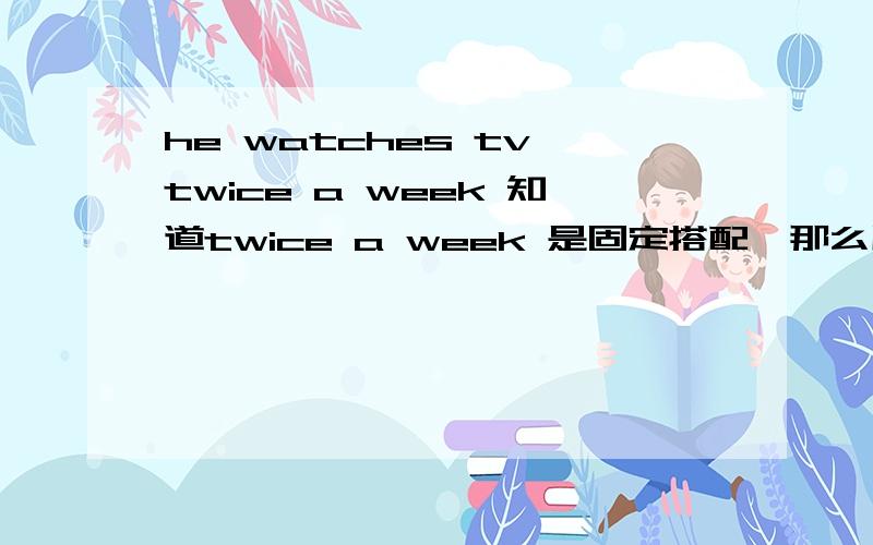 he watches tv twice a week 知道twice a week 是固定搭配,那么用once time a week对吗?语法上有错误吗