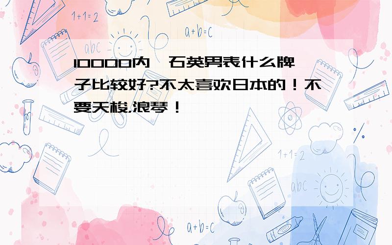 10000内,石英男表什么牌子比较好?不太喜欢日本的！不要天梭，浪琴！