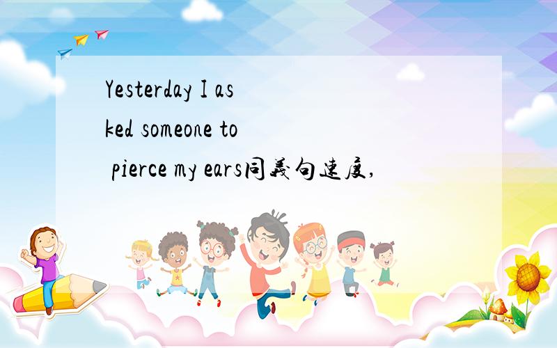 Yesterday I asked someone to pierce my ears同义句速度,