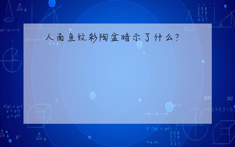 人面鱼纹彩陶盆暗示了什么?