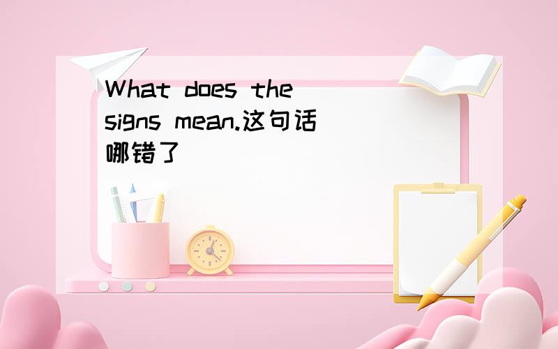 What does the signs mean.这句话哪错了