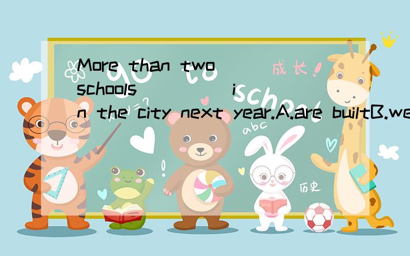 More than two schools ____ in the city next year.A.are builtB.were bulitC.have builtD.will be built2.I _______ yesterday.It was broken.A.had my bike repairB.had my bike repairedC.has my bike repairedD.has my bike repaired请说明理由