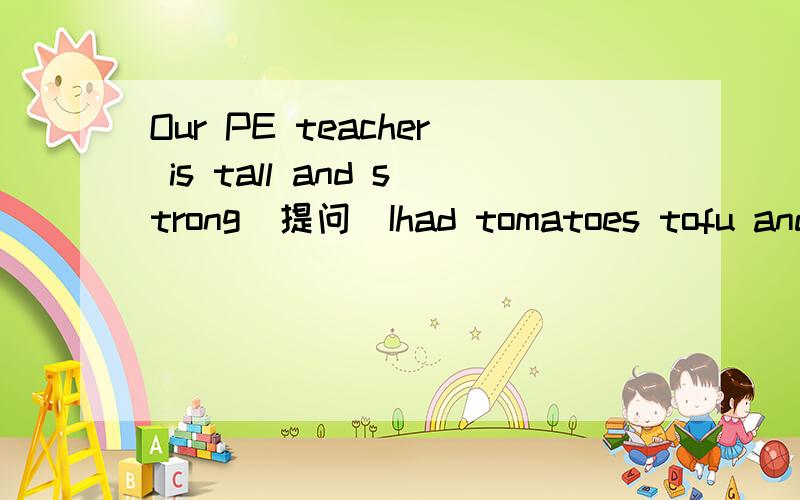 Our PE teacher is tall and strong(提问)Ihad tomatoes tofu and fish for dinner yesterday(提问） there are thirty eight cows on the farm(提问）