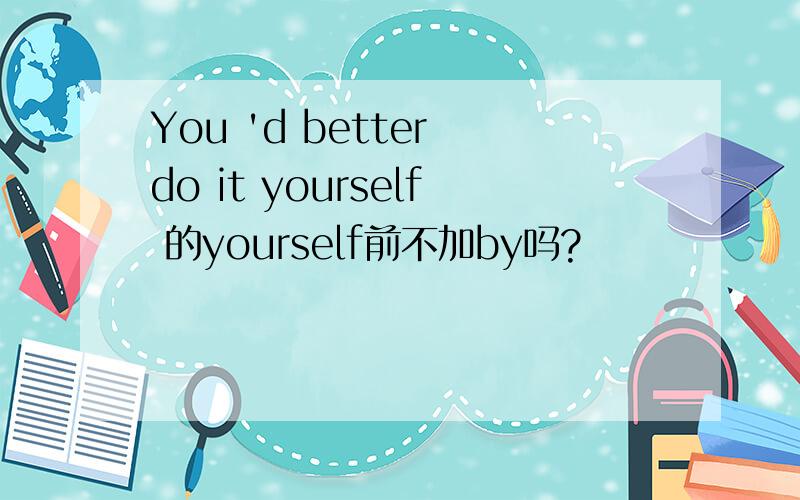 You 'd better do it yourself 的yourself前不加by吗?