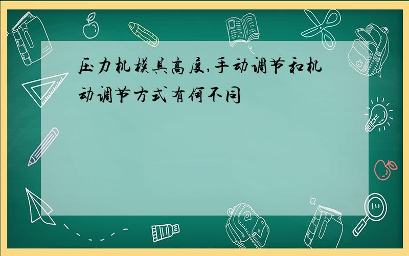 压力机模具高度,手动调节和机动调节方式有何不同