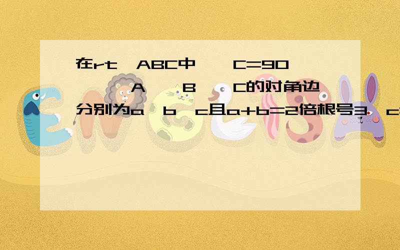 在rt△ABC中,∠C=90°,∠A,∠B,∠C的对角边分别为a,b,c且a+b=2倍根号3,c=2,求rt△ABC的面积.**********我急用啊快