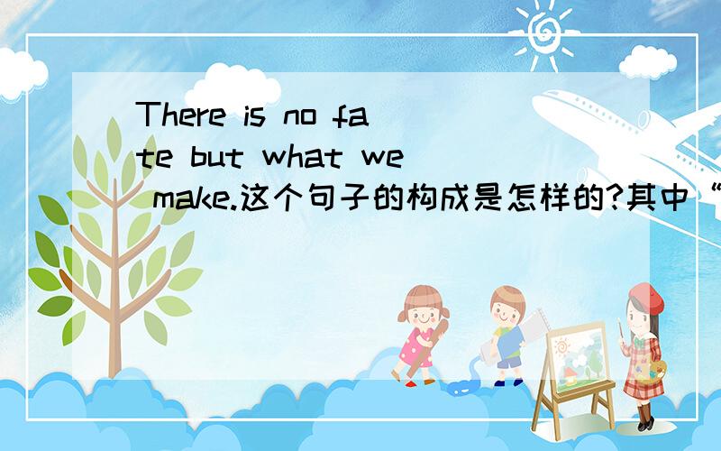 There is no fate but what we make.这个句子的构成是怎样的?其中“what