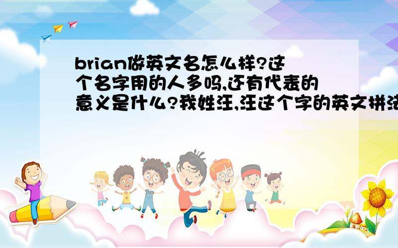 brian做英文名怎么样?这个名字用的人多吗,还有代表的意义是什么?我姓汪,汪这个字的英文拼法有几种?