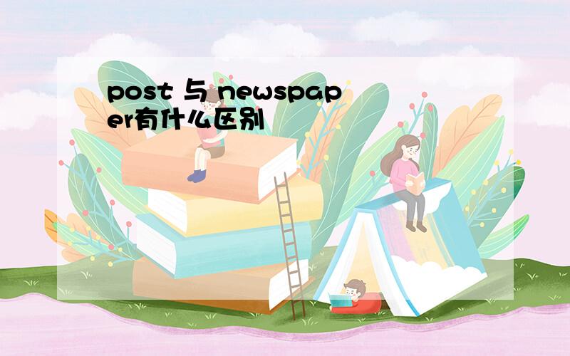 post 与 newspaper有什么区别