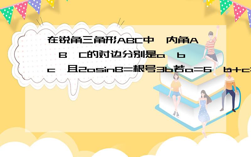 在锐角三角形ABC中,内角A,B,C的对边分别是a,b,c,且2asinB=根号3b若a=6,b+c=8,求三角形的面积