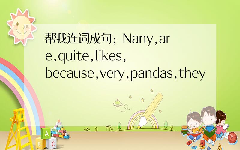 帮我连词成句；Nany,are,quite,likes,because,very,pandas,they