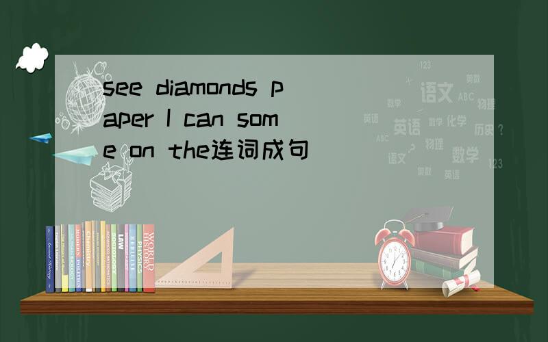 see diamonds paper I can some on the连词成句