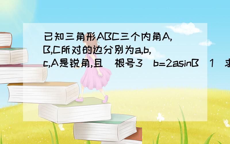 已知三角形ABC三个内角A,B,C所对的边分别为a,b,c,A是锐角,且(根号3)b=2asinB(1)求∠A(2)若b=1,三角形ABC的面积为3√3/4,求a的值.∠A=60°,我会算.下面就比较乱了A是锐角，且(根号3) 这个是没有的，刚刚