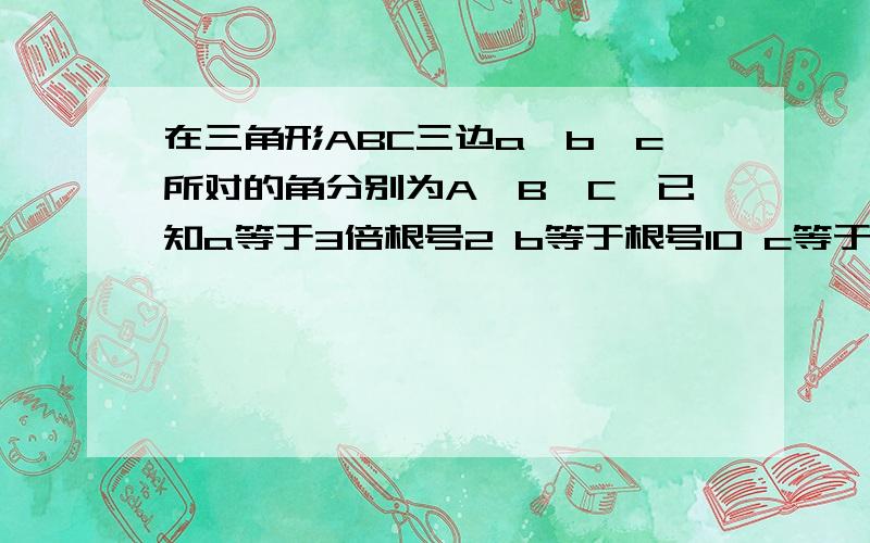 在三角形ABC三边a,b,c所对的角分别为A,B,C,已知a等于3倍根号2 b等于根号10 c等于2(1)求角B的度数:(2)...在三角形ABC三边a,b,c所对的角分别为A,B,C,已知a等于3倍根号2 b等于根号10 c等于2(1)求角B的度数: