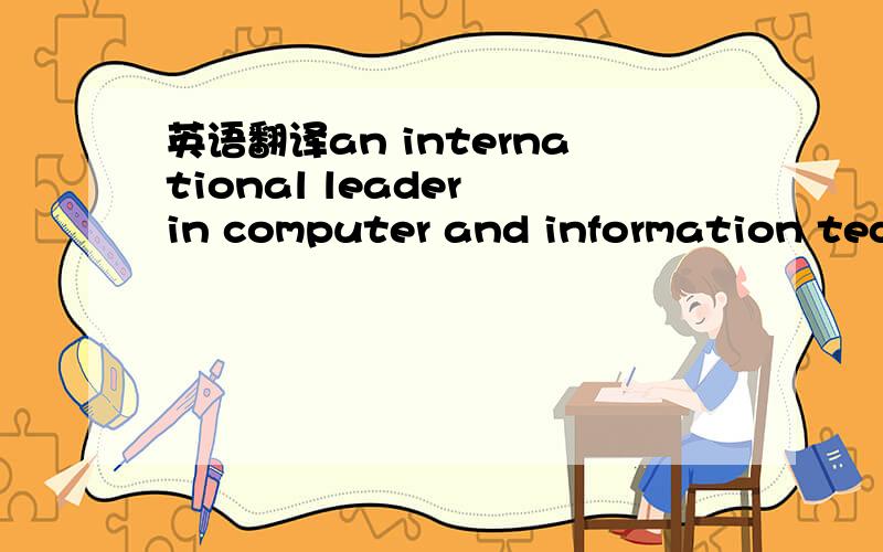 英语翻译an international leader in computer and information technologies怎么翻译啊 我只知道单个词的意思,不会总体翻译,注：information technologies信息技术速求(Canada is )an international……如果是国家呢