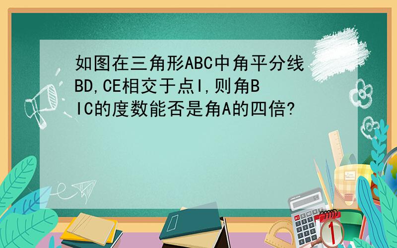 如图在三角形ABC中角平分线BD,CE相交于点I,则角BIC的度数能否是角A的四倍?