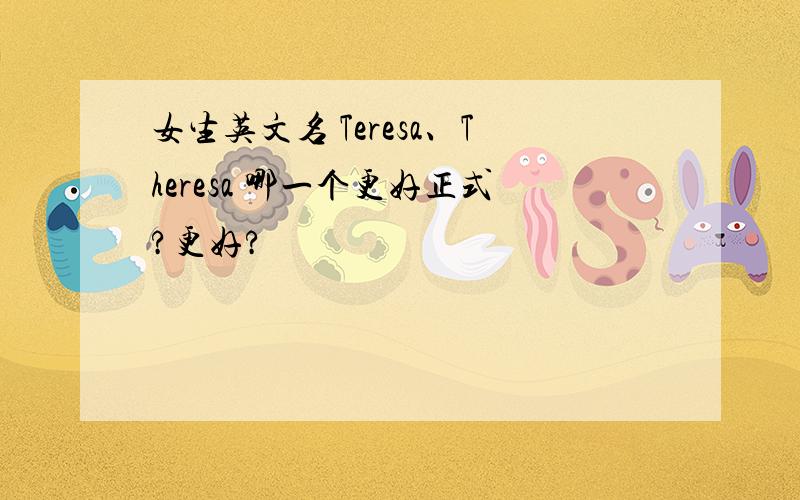 女生英文名 Teresa、Theresa 哪一个更好正式?更好?