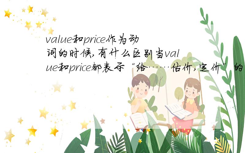 value和price作为动词的时候,有什么区别当value和price都表示“给……估价,定价”的时候,它们有什么区别?