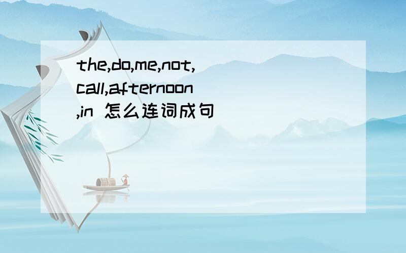 the,do,me,not,call,afternoon,in 怎么连词成句