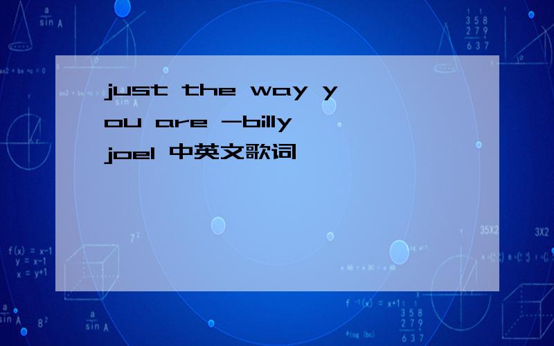 just the way you are -billy joel 中英文歌词