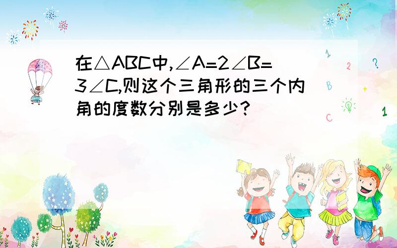 在△ABC中,∠A=2∠B=3∠C,则这个三角形的三个内角的度数分别是多少?