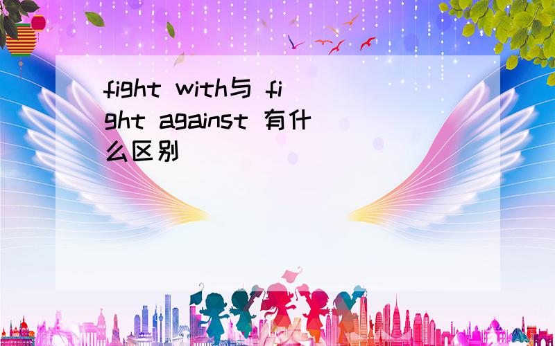 fight with与 fight against 有什么区别