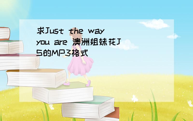 求Just the way you are 澳洲姐妹花JS的MP3格式