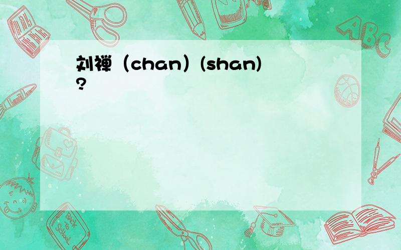 刘禅（chan）(shan)?