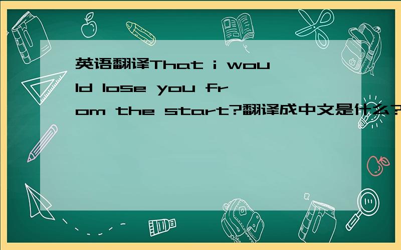 英语翻译That i would lose you from the start?翻译成中文是什么?