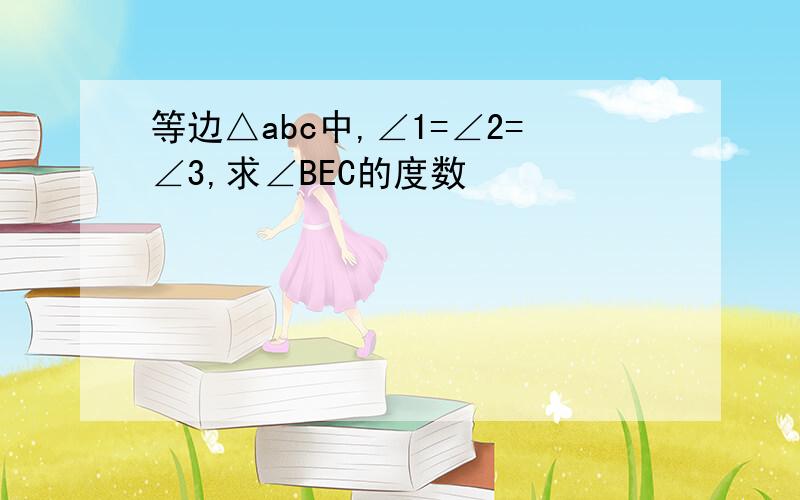 等边△abc中,∠1=∠2=∠3,求∠BEC的度数