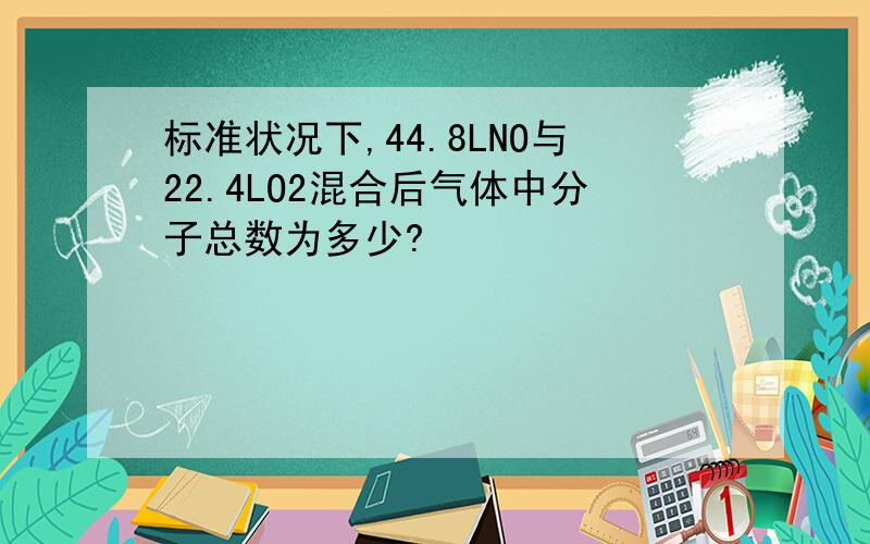 标准状况下,44.8LNO与22.4LO2混合后气体中分子总数为多少?