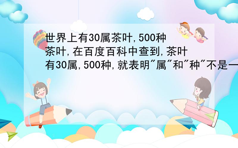 世界上有30属茶叶,500种茶叶,在百度百科中查到,茶叶有30属,500种,就表明