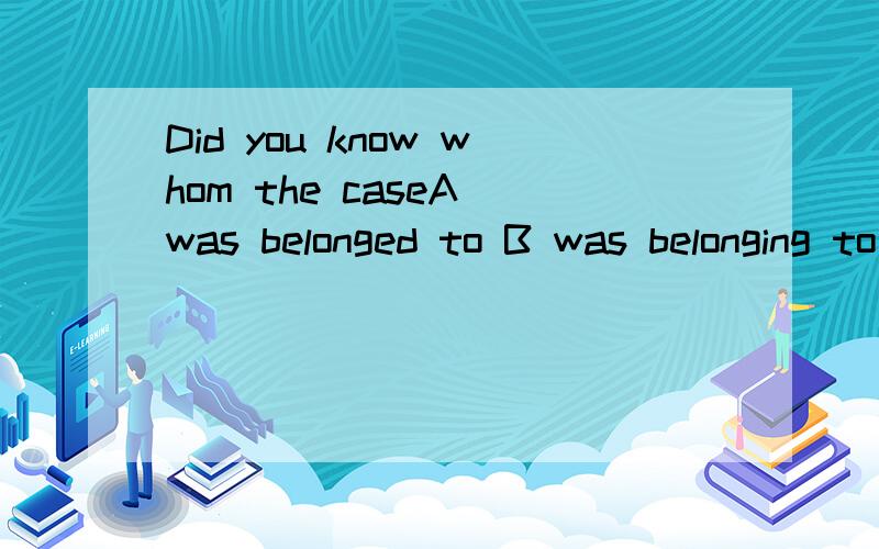 Did you know whom the caseA was belonged to B was belonging to C belonged to D belongs to