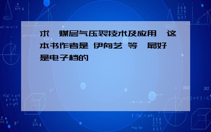 求《煤层气压裂技术及应用》这本书作者是 伊向艺 等,最好是电子档的,