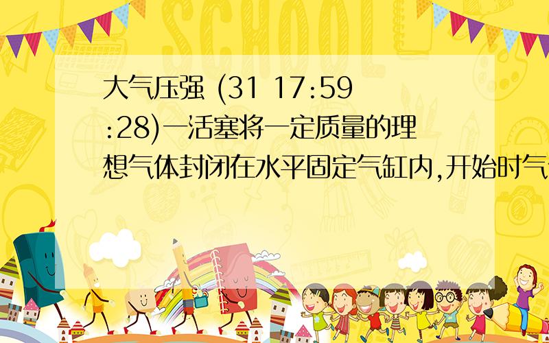 大气压强 (31 17:59:28)一活塞将一定质量的理想气体封闭在水平固定气缸内,开始时气体体积为V0,温度为27 ℃,在活塞上施加压力,将气体体积压缩到2∕3V0,温度升高到57℃.设大气压强P0=1.0×105Pa,活