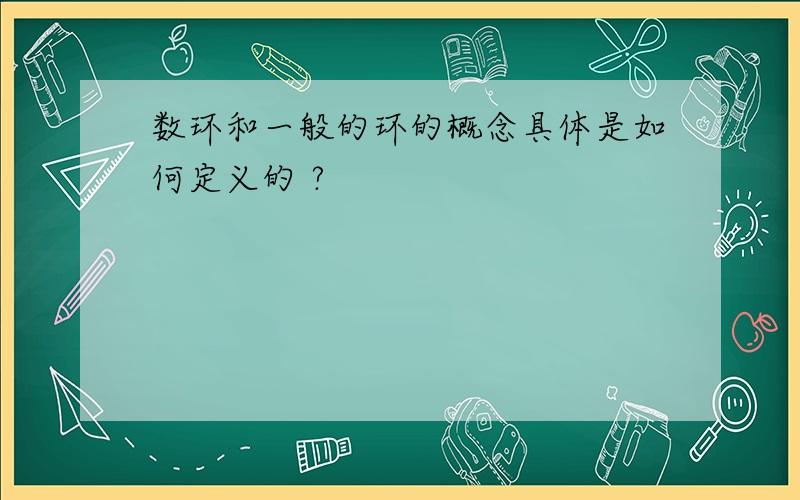 数环和一般的环的概念具体是如何定义的 ?