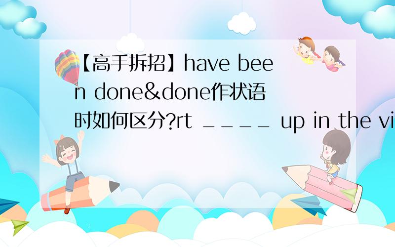 【高手拆招】have been done&done作状语时如何区分?rt ____ up in the village as a child,mr chen offered fifty thousand yuan to the primary school.1.Brought 2.Have been bought 3.Having brought 4.To be brought其中3、4我知道为啥不可