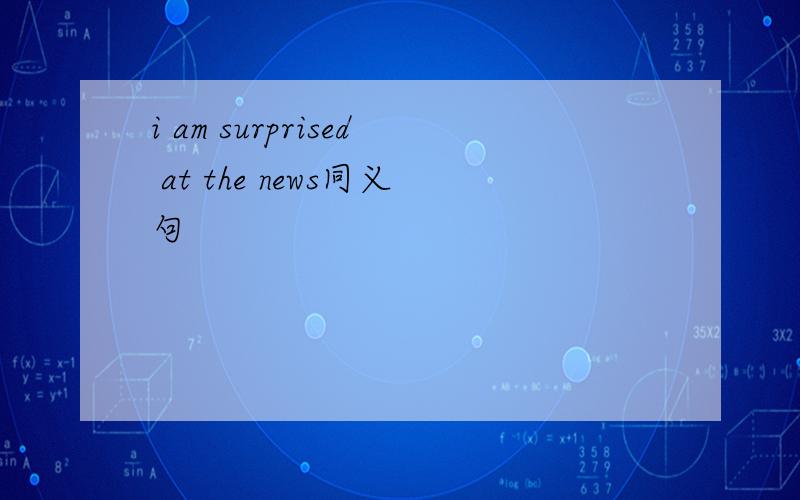 i am surprised at the news同义句