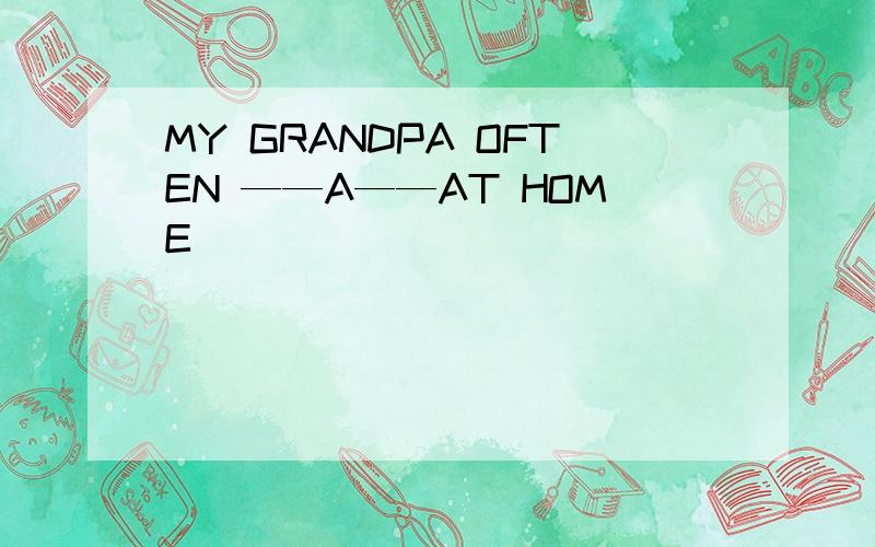 MY GRANDPA OFTEN ——A——AT HOME