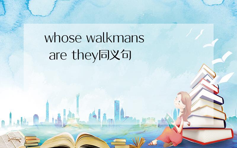 whose walkmans are they同义句