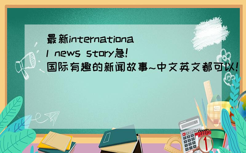 最新international news story急!国际有趣的新闻故事~中文英文都可以!