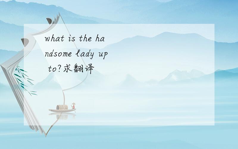 what is the handsome lady up to?求翻译