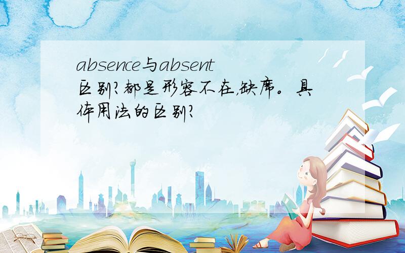 absence与absent区别?都是形容不在，缺席。具体用法的区别？