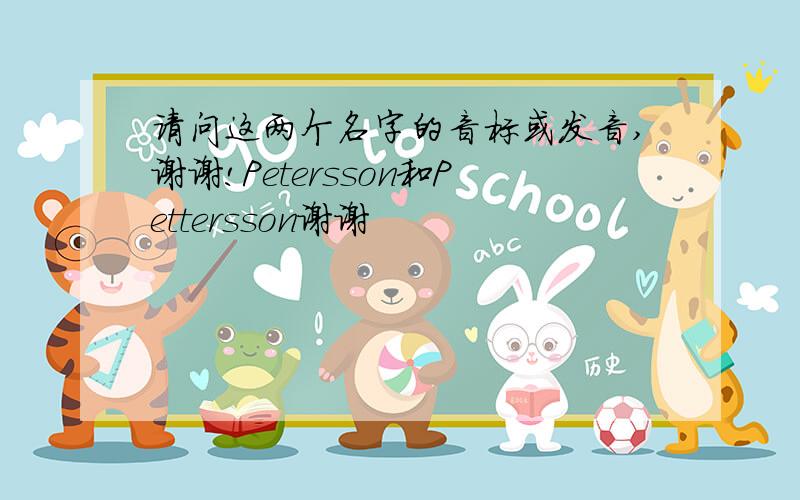 请问这两个名字的音标或发音,谢谢!Petersson和Pettersson谢谢