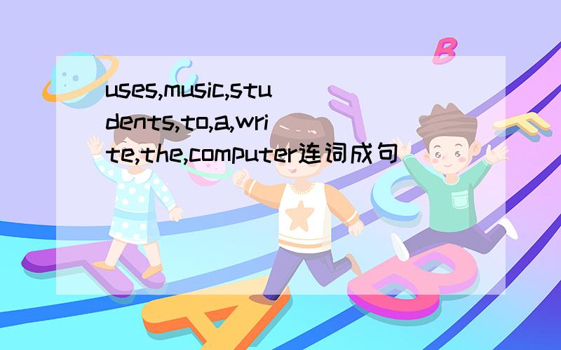 uses,music,students,to,a,write,the,computer连词成句