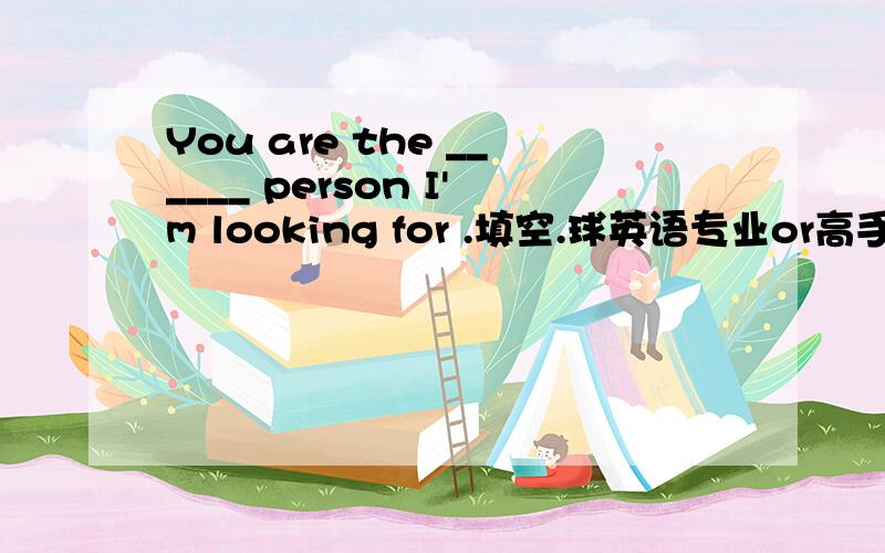 You are the ______ person I'm looking for .填空.球英语专业or高手解答= =You are the [very] person I'm looking for.为什么是very?“你正是我要找的人”,very是“正”的意思?=